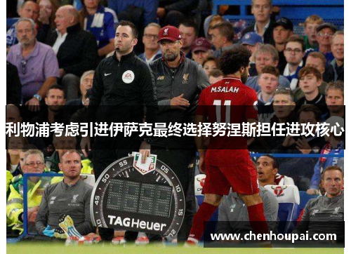 利物浦考虑引进伊萨克最终选择努涅斯担任进攻核心 利物浦考虑引进伊萨克最终选择努涅斯担任进攻核心