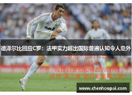 德泽尔比回应C罗:法甲实力超出国际普遍认知令人意外 德泽尔比回应C罗:法甲实力超出国际普遍认知令人意外