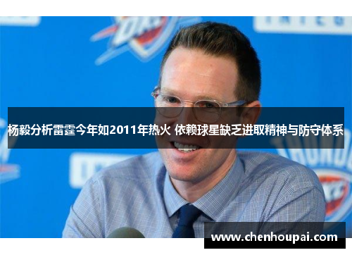 杨毅分析雷霆今年如2011年热火 依赖球星缺乏进取精神与防守体系 杨毅分析雷霆今年如2011年热火 依赖球星缺乏进取精神与防守体系