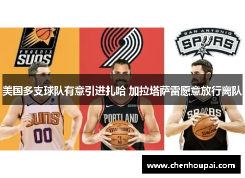 美国多支球队有意引进扎哈 加拉塔萨雷愿意放行离队 美国多支球队有意引进扎哈 加拉塔萨雷愿意放行离队