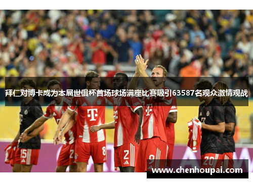 拜仁对博卡成为本届世俱杯首场球场满座比赛吸引63587名观众激情观战 拜仁对博卡成为本届世俱杯首场球场满座比赛吸引63587名观众激情观战