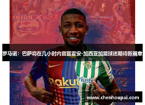 罗马诺:巴萨将在几小时内官宣霍安-加西亚加盟球迷期待新篇章 罗马诺:巴萨将在几小时内官宣霍安-加西亚加盟球迷期待新篇章