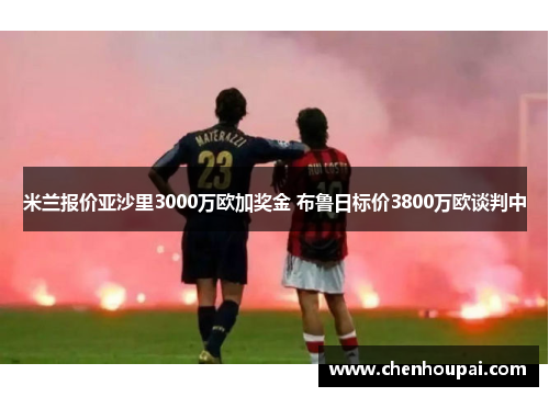 米兰报价亚沙里3000万欧加奖金 布鲁日标价3800万欧谈判中 米兰报价亚沙里3000万欧加奖金 布鲁日标价3800万欧谈判中