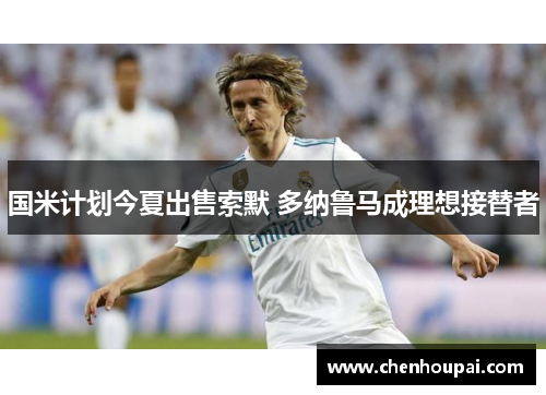 国米计划今夏出售索默 多纳鲁马成理想接替者 国米计划今夏出售索默 多纳鲁马成理想接替者