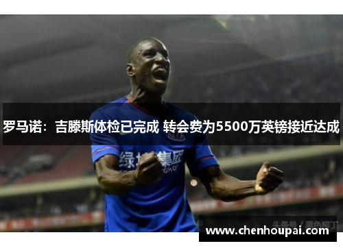 罗马诺:吉滕斯体检已完成 转会费为5500万英镑接近达成 罗马诺:吉滕斯体检已完成 转会费为5500万英镑接近达成