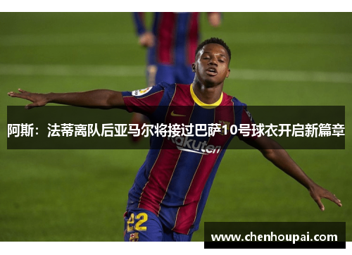 阿斯：法蒂离队后亚马尔将接过巴萨10号球衣开启新篇章