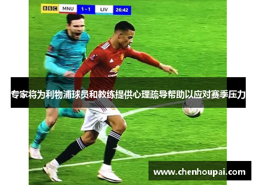 专家将为利物浦球员和教练提供心理疏导帮助以应对赛季压力 专家将为利物浦球员和教练提供心理疏导帮助以应对赛季压力